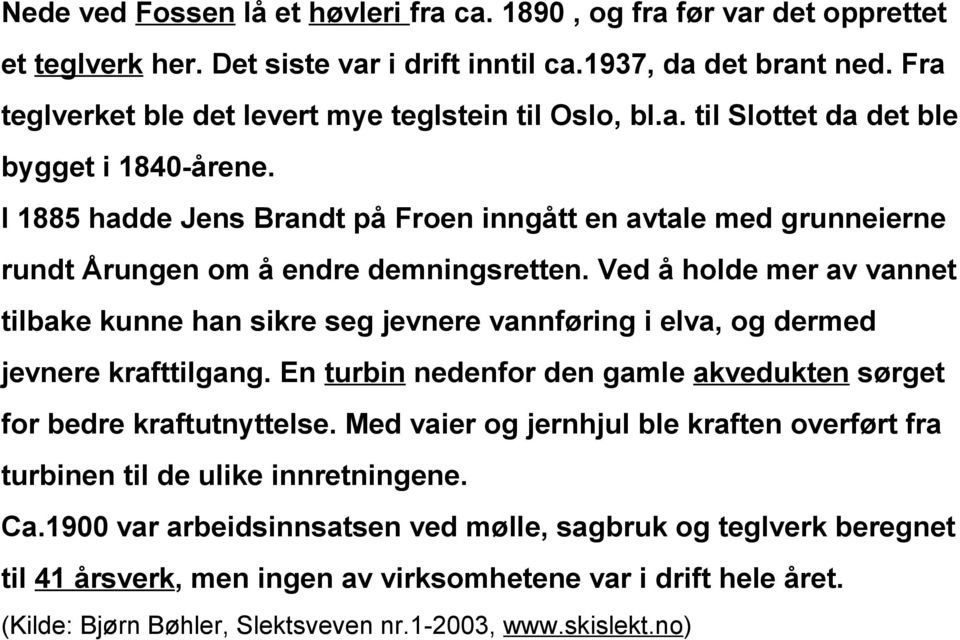 I 1885 hadde Jens Brandt på Froen inngått en avtale med grunneierne rundt Årungen om å endre demningsretten.