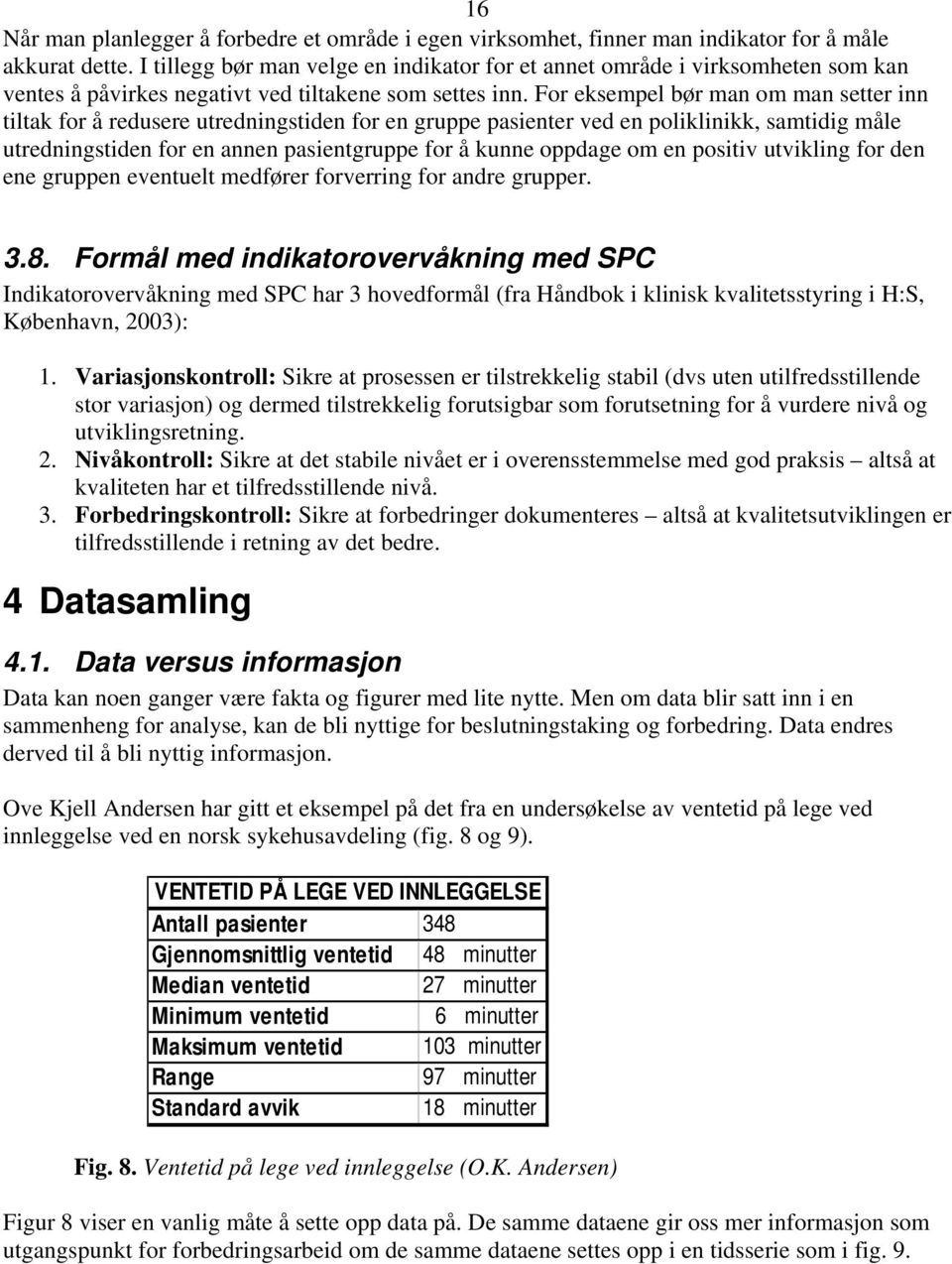 For eksempel bør man om man setter inn tiltak for å redusere utredningstiden for en gruppe pasienter ved en poliklinikk, samtidig måle utredningstiden for en annen pasientgruppe for å kunne oppdage