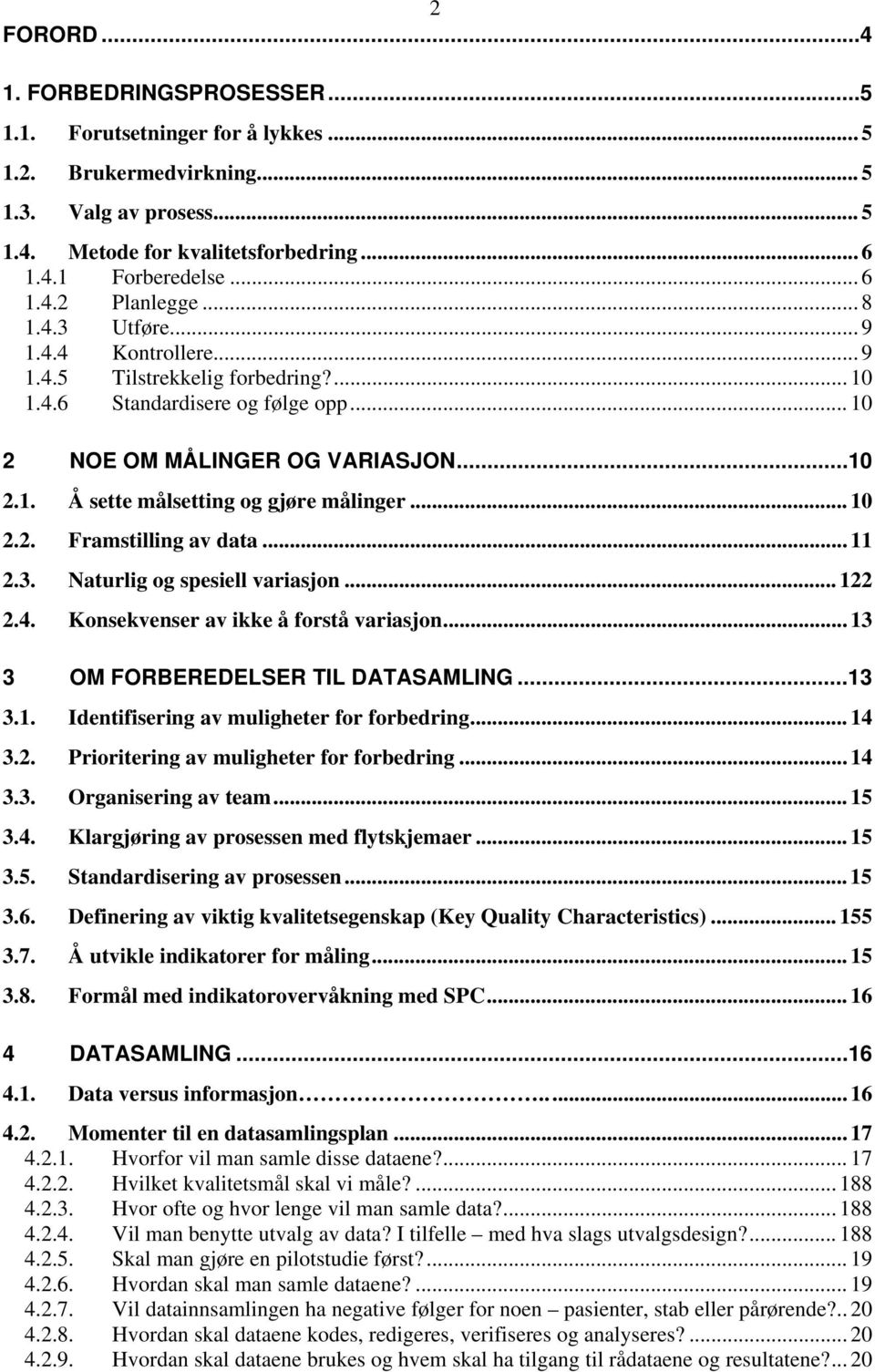 .. 10 2.2. Framstilling av data... 11 2.3. Naturlig og spesiell variasjon... 122 2.4. Konsekvenser av ikke å forstå variasjon... 13 3 OM FORBEREDELSER TIL DATASAMLING...13 3.1. Identifisering av muligheter for forbedring.