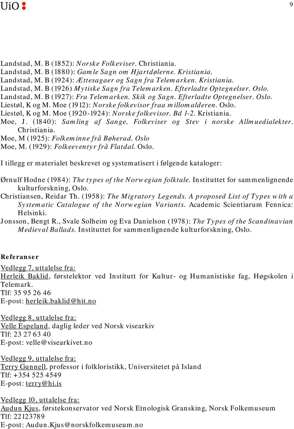 Bd 1-2. Kristiania. Moe, J. (1840): Samling af Sange, Folkeviser og Stev i norske Allmuedialekter. Christiania. Moe, M (1925): Folkeminne frå Bøherad. Oslo Moe, M. (1929): Folkeeventyr frå Flatdal.