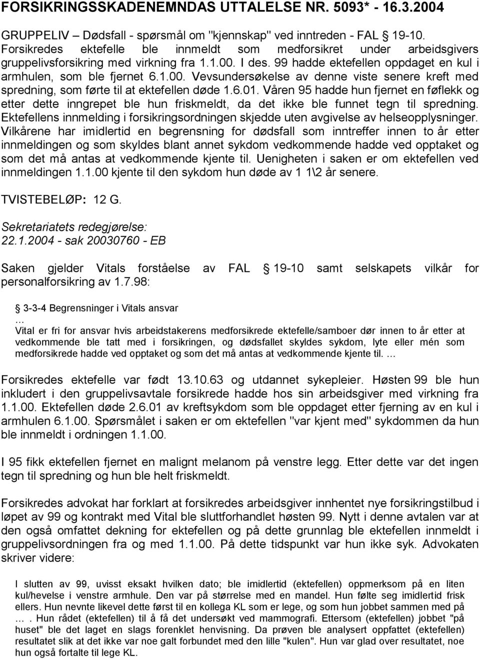 I des. 99 hadde ektefellen oppdaget en kul i armhulen, som ble fjernet 6.1.00. Vevsundersøkelse av denne viste senere kreft med spredning, som førte til at ektefellen døde 1.6.01.