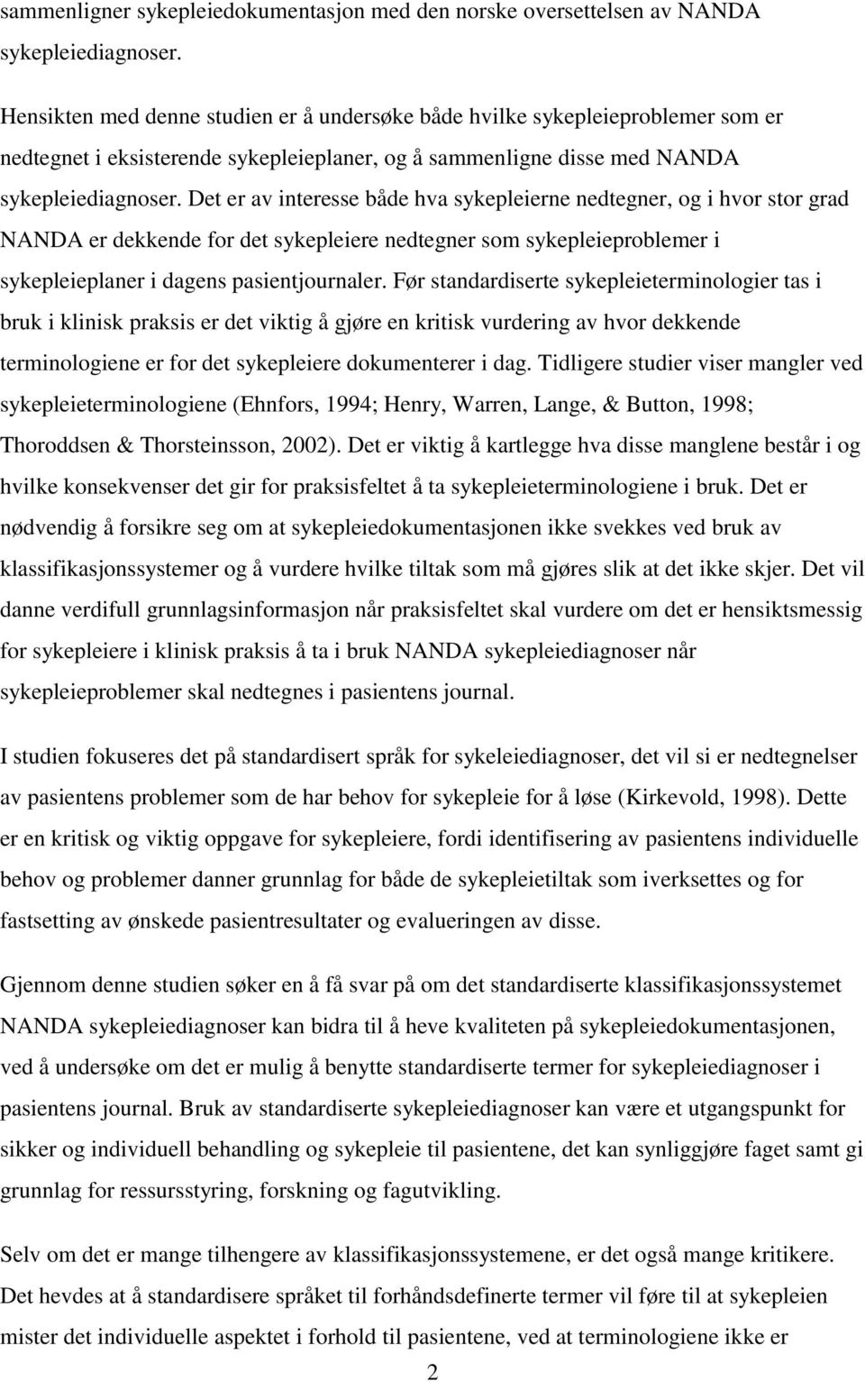 Det er av interesse både hva sykepleierne nedtegner, og i hvor stor grad NANDA er dekkende for det sykepleiere nedtegner som sykepleieproblemer i sykepleieplaner i dagens pasientjournaler.