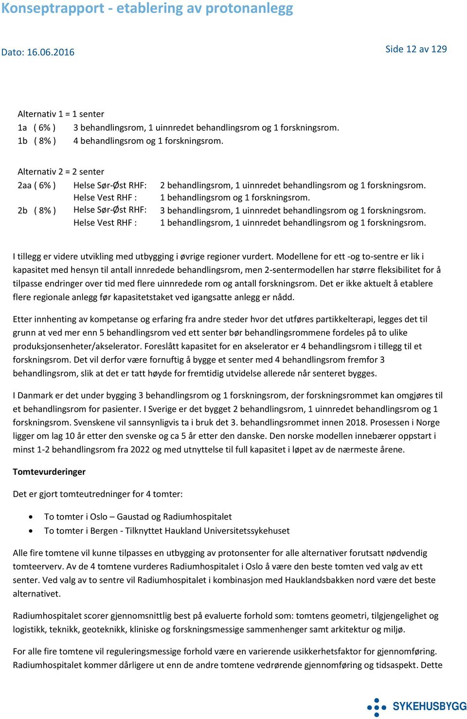 2b ( 8% ) Helse Sør-Øst RHF: 3 behandlingsrom, 1 uinnredet behandlingsrom og 1 forskningsrom. Helse Vest RHF : 1 behandlingsrom, 1 uinnredet behandlingsrom og 1 forskningsrom.