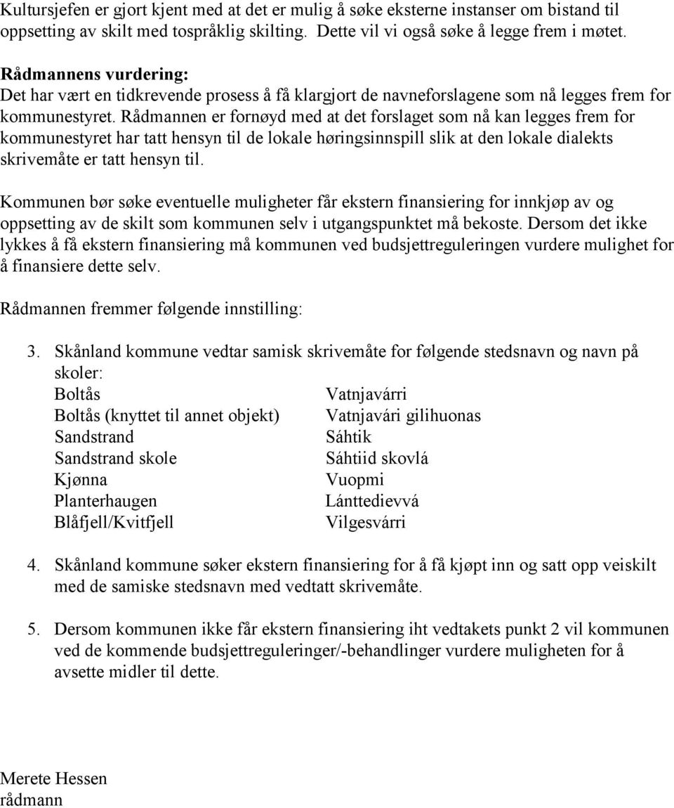 Rådmannen er fornøyd med at det forslaget som nå kan legges frem for kommunestyret har tatt hensyn til de lokale høringsinnspill slik at den lokale dialekts skrivemåte er tatt hensyn til.