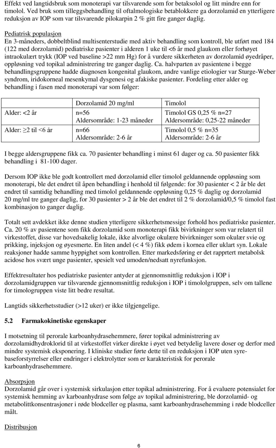 Pediatrisk populasjon En 3-måneders, dobbeltblind multisenterstudie med aktiv behandling som kontroll, ble utført med 184 (122 med dorzolamid) pediatriske pasienter i alderen 1 uke til <6 år med