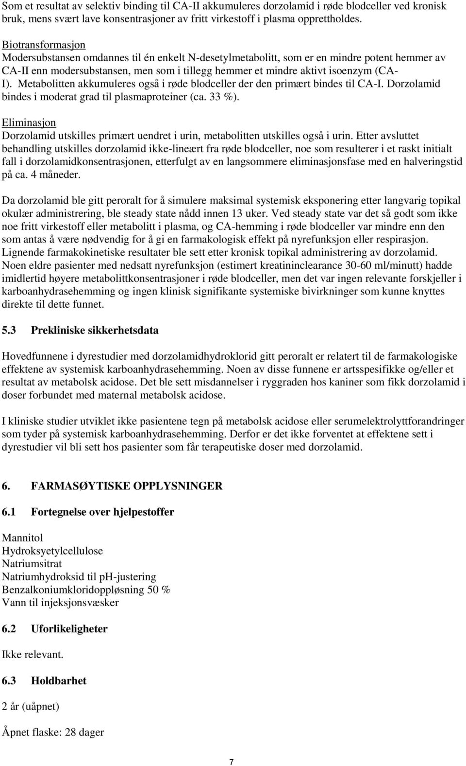 Metabolitten akkumuleres også i røde blodceller der den primært bindes til CA-I. Dorzolamid bindes i moderat grad til plasmaproteiner (ca. 33 %).