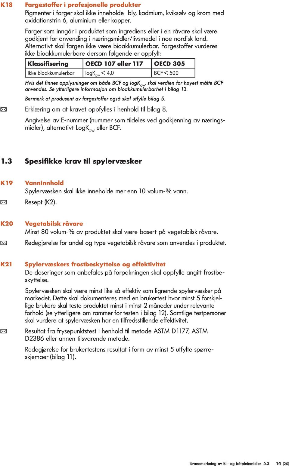 Fargestoffer vurderes ikke bioakkumulerbare dersom følgende er oppfylt: Klassifisering OECD 107 eller 117 OECD 305 Ikke bioakkumulerbar logk OW < 4,0 BCF < 500 Hvis det finnes opplysninger om både