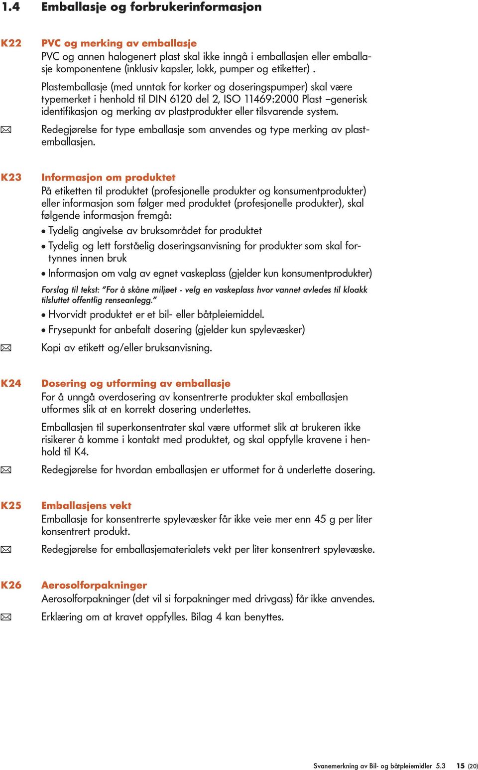 Plastemballasje (med unntak for korker og doseringspumper) skal være typemerket i henhold til DIN 6120 del 2, ISO 11469:2000 Plast generisk identifikasjon og merking av plastprodukter eller