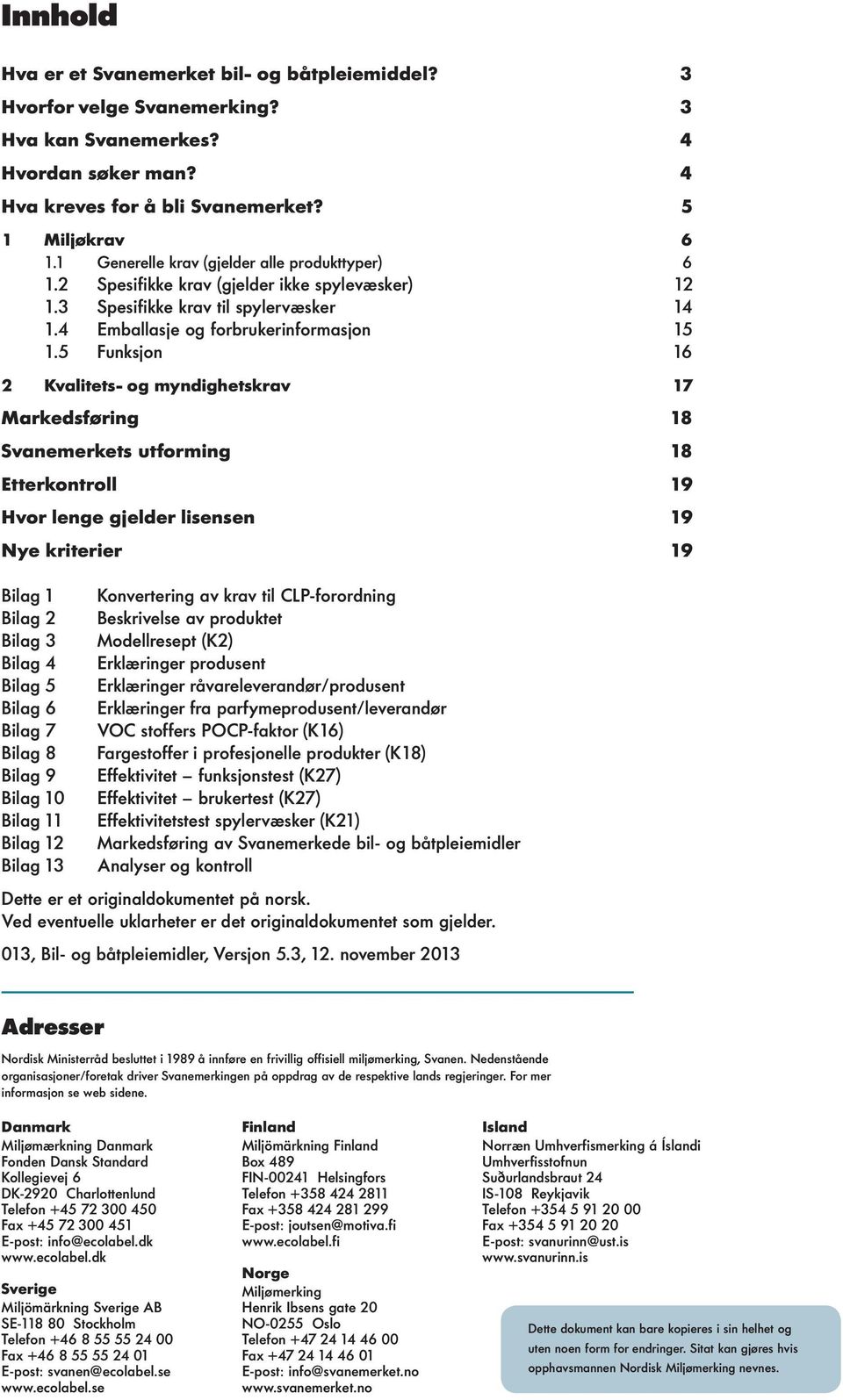 5 Funksjon 16 2 Kvalitets- og myndighetskrav 17 Markedsføring 18 Svanemerkets utforming 18 Etterkontroll 19 Hvor lenge gjelder lisensen 19 Nye kriterier 19 Bilag 1 Bilag 2 Bilag 3 Bilag 4 Bilag 5