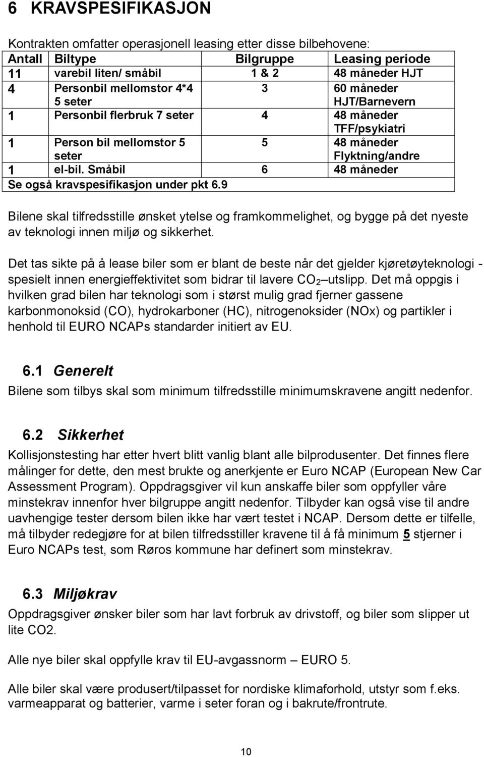 Småbil 6 48 måneder Se også kravspesifikasjon under pkt 6.9 Bilene skal tilfredsstille ønsket ytelse og framkommelighet, og bygge på det nyeste av teknologi innen miljø og sikkerhet.