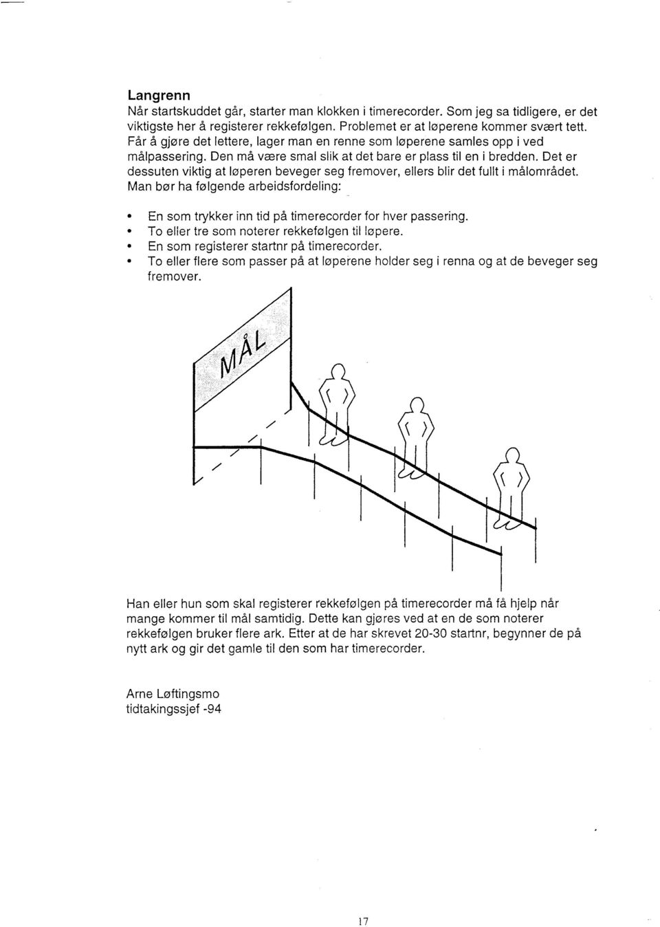 Det er dessuten viktig at løperen beveger seg fremover, ellers blir det fullt i målområdet. Man bør ha følgende arbeidsfordeling: En som trykker inn tid på timerecorder for hver passering.