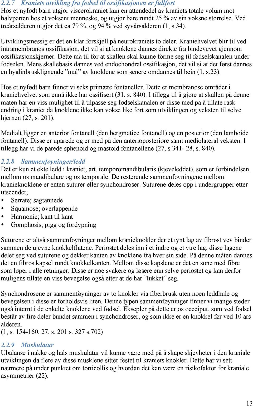 Kraniehvelvet blir til ved intramembranøs ossifikasjon, det vil si at knoklene dannes direkte fra bindevevet gjennom ossifikasjonskjerner.