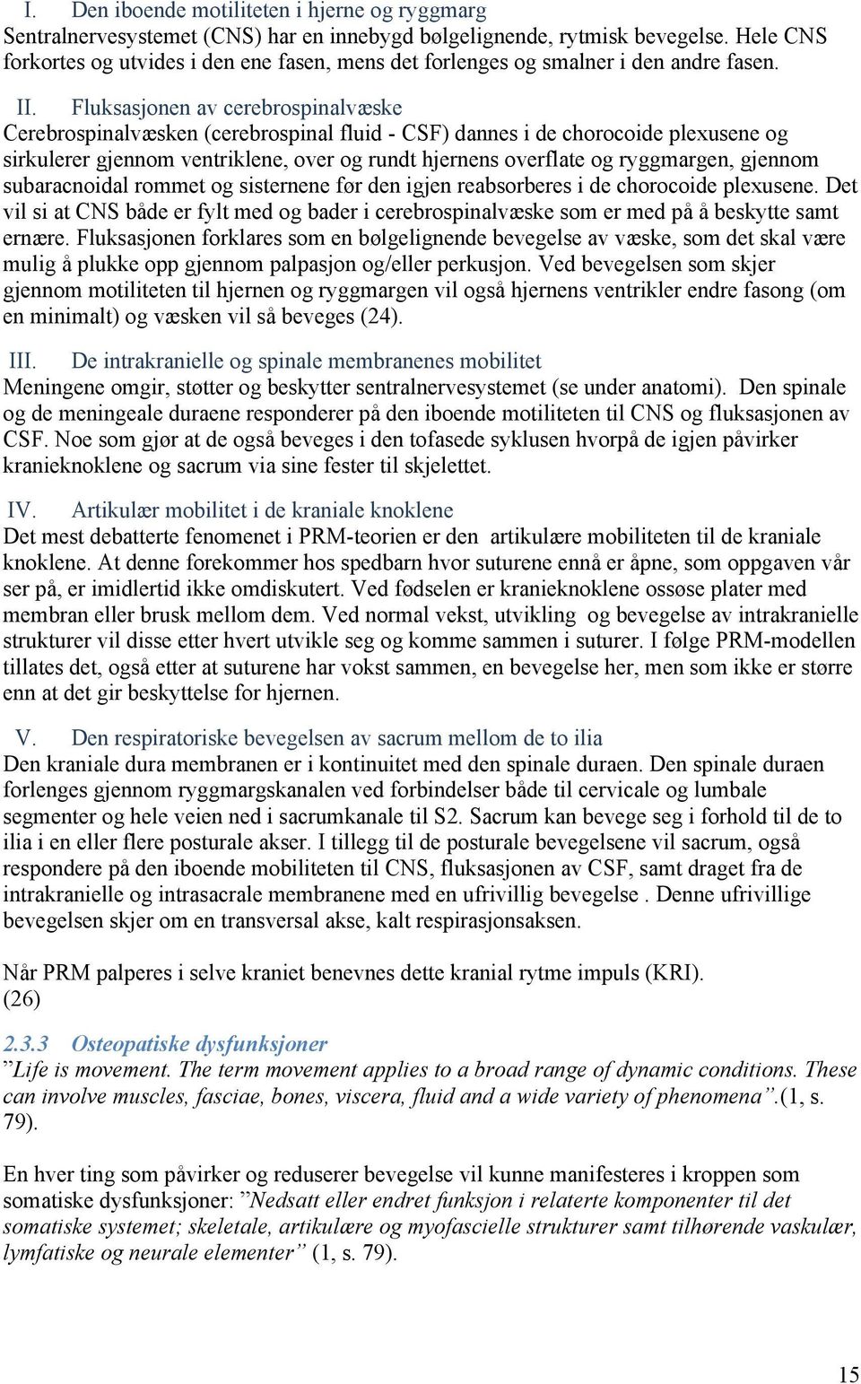 Fluksasjonen av cerebrospinalvæske Cerebrospinalvæsken (cerebrospinal fluid - CSF) dannes i de chorocoide plexusene og sirkulerer gjennom ventriklene, over og rundt hjernens overflate og ryggmargen,