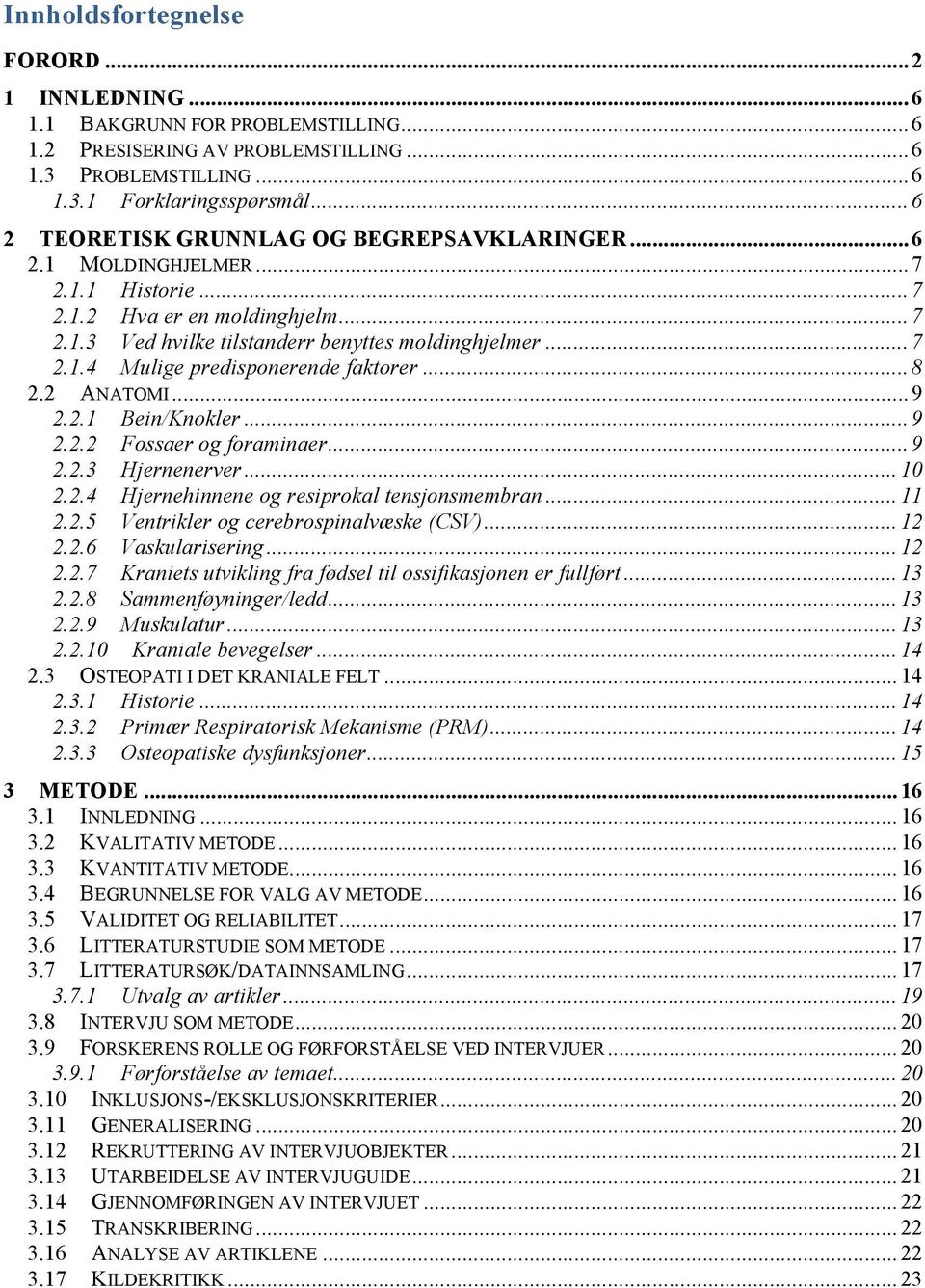 .. 8 2.2 ANATOMI... 9 2.2.1 Bein/Knokler... 9 2.2.2 Fossaer og foraminaer... 9 2.2.3 Hjernenerver... 10 2.2.4 Hjernehinnene og resiprokal tensjonsmembran... 11 2.2.5 Ventrikler og cerebrospinalvæske (CSV).