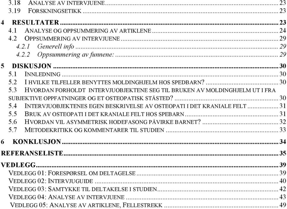 ... 30 5.4 INTERVJUOBJEKTENES EGEN BESKRIVELSE AV OSTEOPATI I DET KRANIALE FELT... 31 5.5 BRUK AV OSTEOPATI I DET KRANIALE FELT HOS SPEBARN... 31 5.6 HVORDAN VIL ASYMMETRISK HODEFASONG PÅVIRKE BARNET?