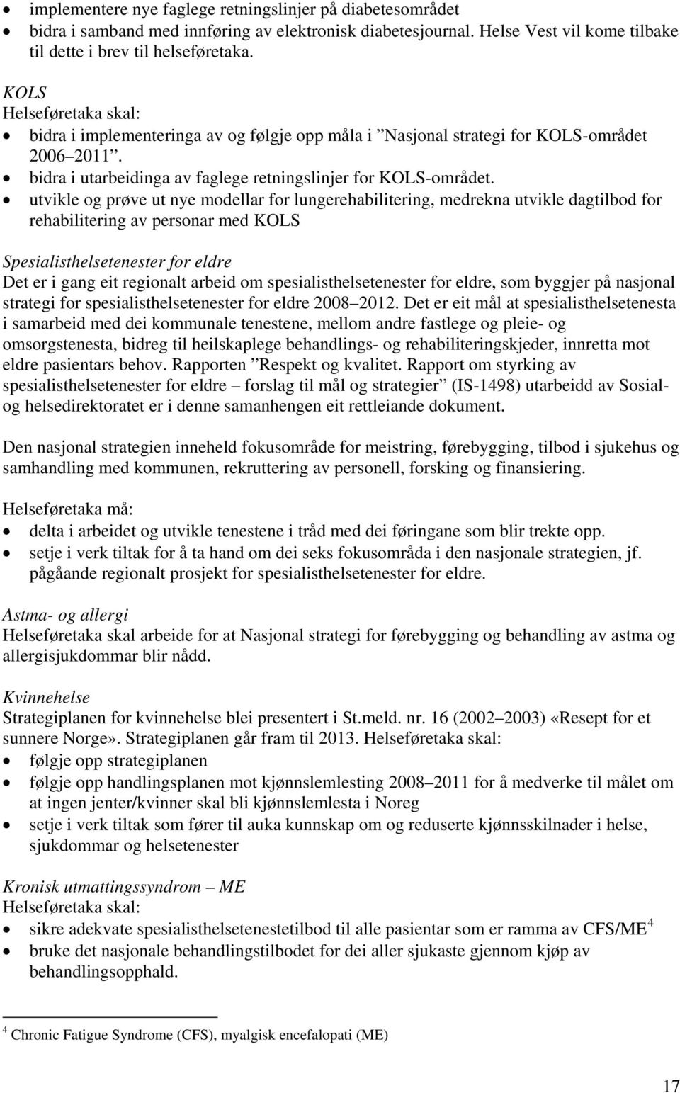 utvikle og prøve ut nye modellar for lungerehabilitering, medrekna utvikle dagtilbod for rehabilitering av personar med KOLS Spesialisthelsetenester for eldre Det er i gang eit regionalt arbeid om