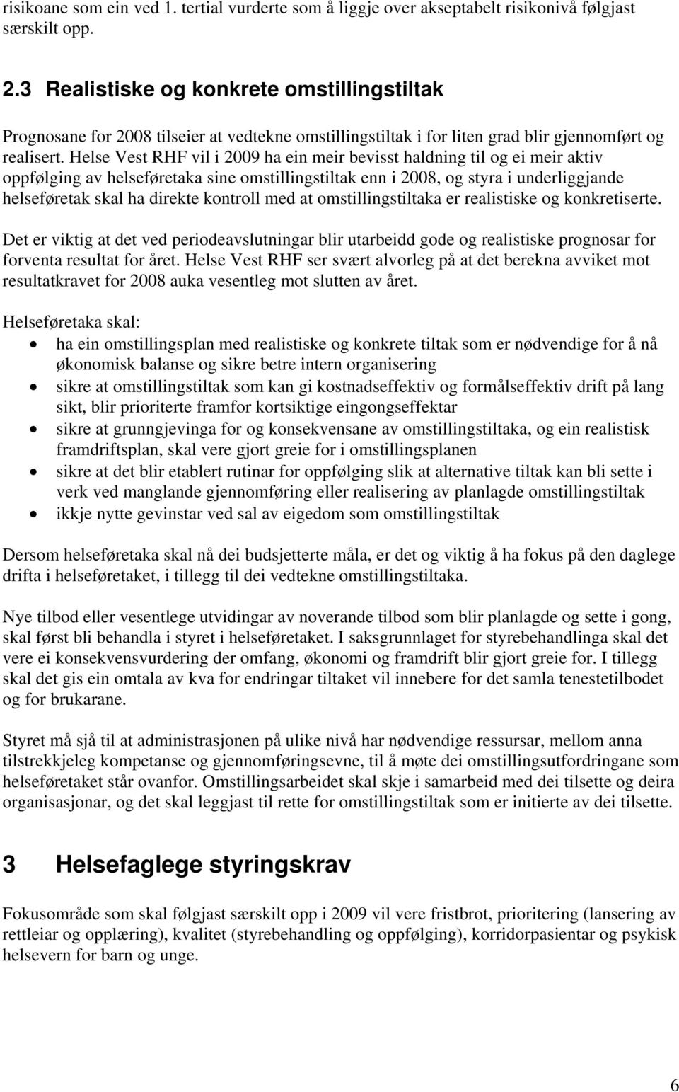 Helse Vest RHF vil i 2009 ha ein meir bevisst haldning til og ei meir aktiv oppfølging av helseføretaka sine omstillingstiltak enn i 2008, og styra i underliggjande helseføretak skal ha direkte