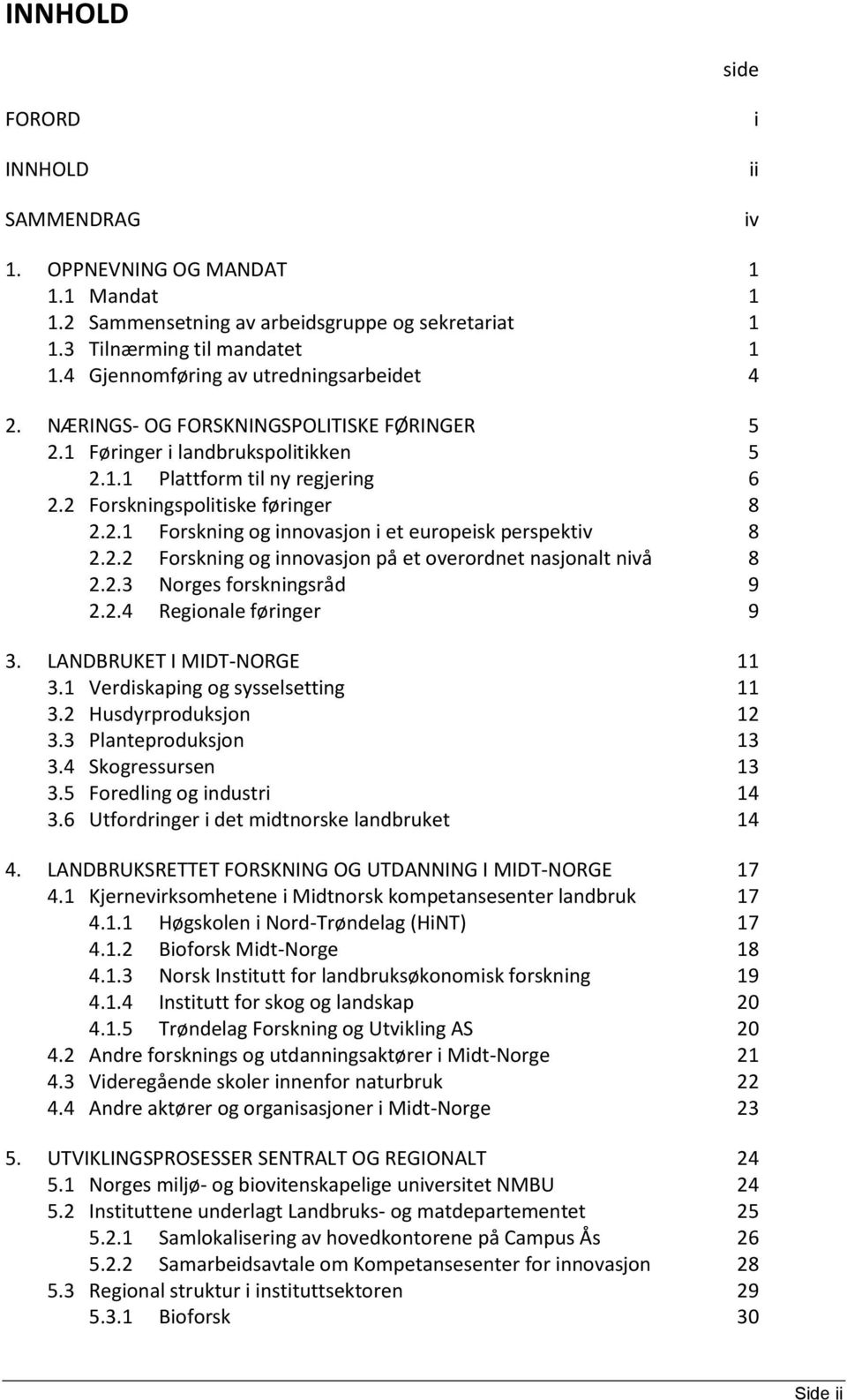 2.2 Forskning og innovasjon på et overordnet nasjonalt nivå 8 2.2.3 Norges forskningsråd 9 2.2.4 Regionale føringer 9 3. LANDBRUKET I MIDT-NORGE 11 3.1 Verdiskaping og sysselsetting 11 3.