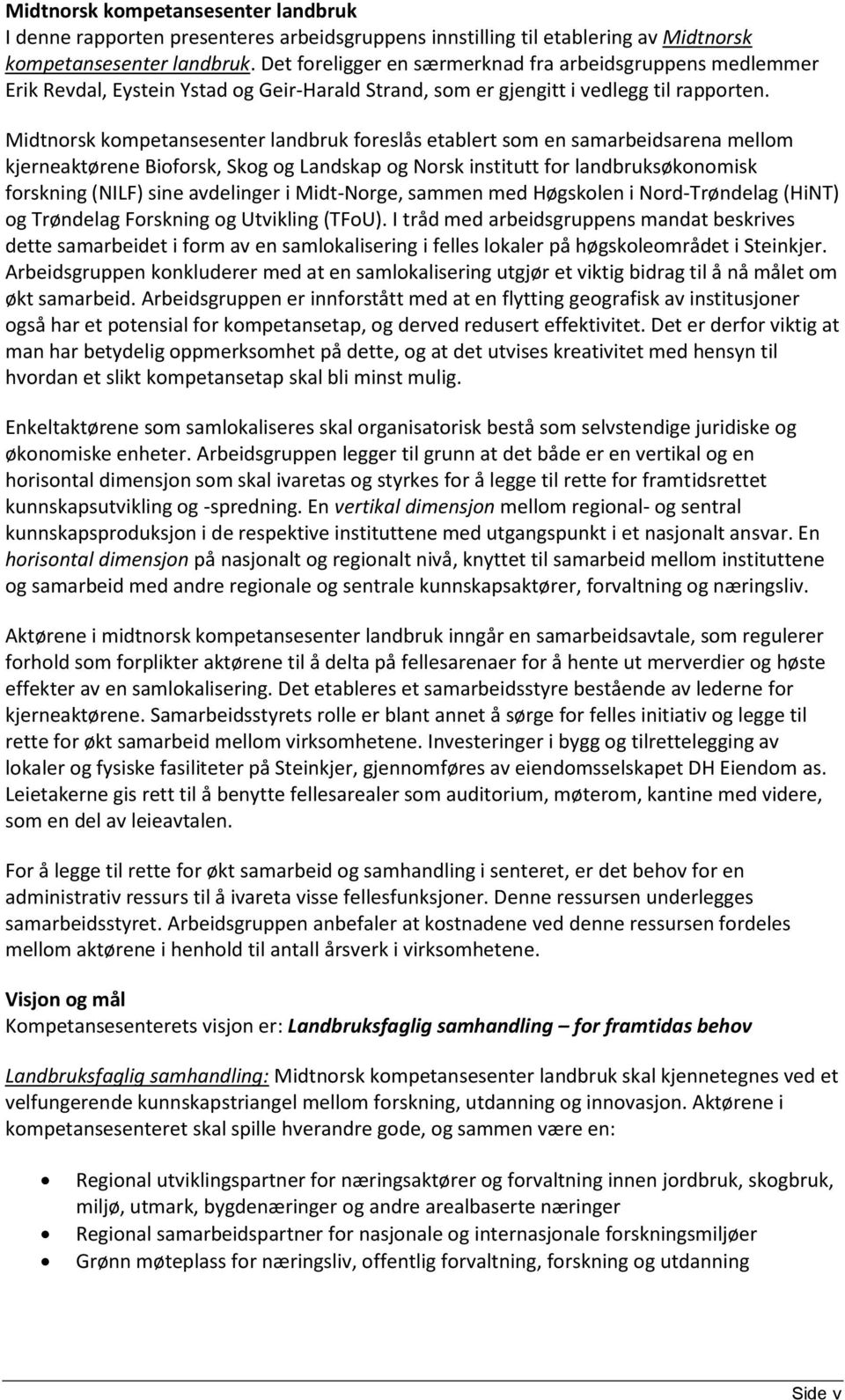 Midtnorsk kompetansesenter landbruk foreslås etablert som en samarbeidsarena mellom kjerneaktørene Bioforsk, Skog og Landskap og Norsk institutt for landbruksøkonomisk forskning (NILF) sine