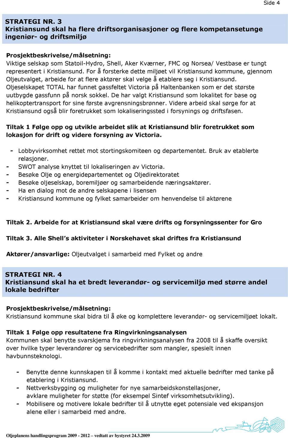 representert i Kristiansund. For å forsterke dette miljøet vil Kristiansund kommune, gjennom Oljeutvalget, arbeide for at flere aktører skal velge å etablere seg i Kristiansund.