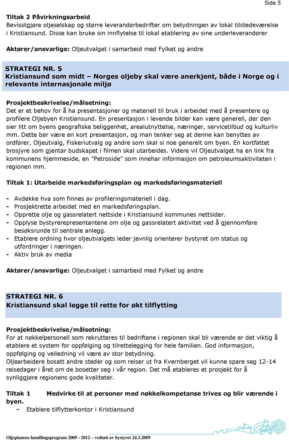 5 Kristiansund som midt Norges oljeby skal være anerkjent, både i Norge og i relevante internasjonale miljø Det er et behov for å ha presentasjoner og materiell til bruk i arbeidet med å presentere