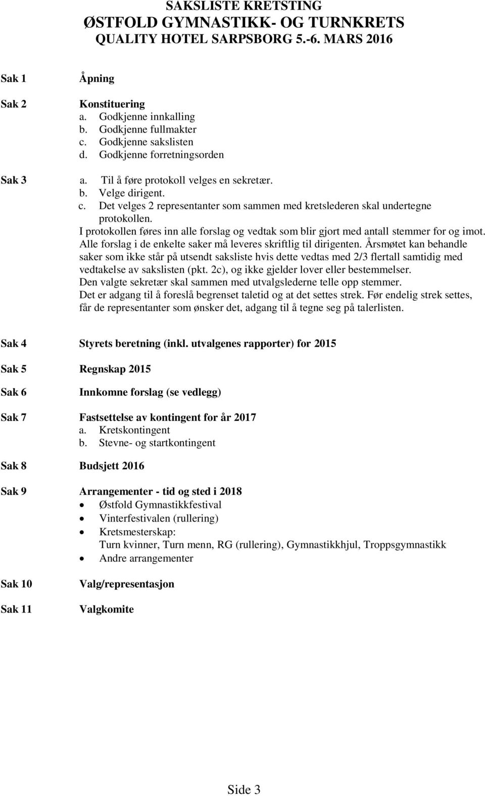 I protokollen føres inn alle forslag og vedtak som blir gjort med antall stemmer for og imot. Alle forslag i de enkelte saker må leveres skriftlig til dirigenten.