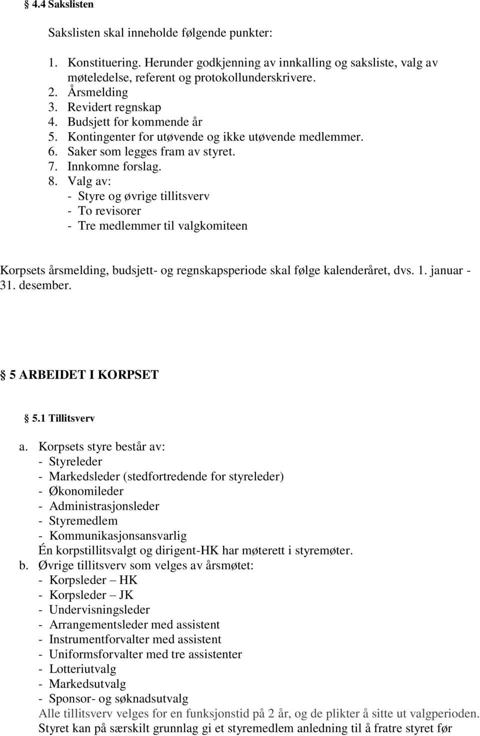 Valg av: - Styre og øvrige tillitsverv - To revisorer - Tre medlemmer til valgkomiteen Korpsets årsmelding, budsjett- og regnskapsperiode skal følge kalenderåret, dvs. 1. januar - 31. desember.