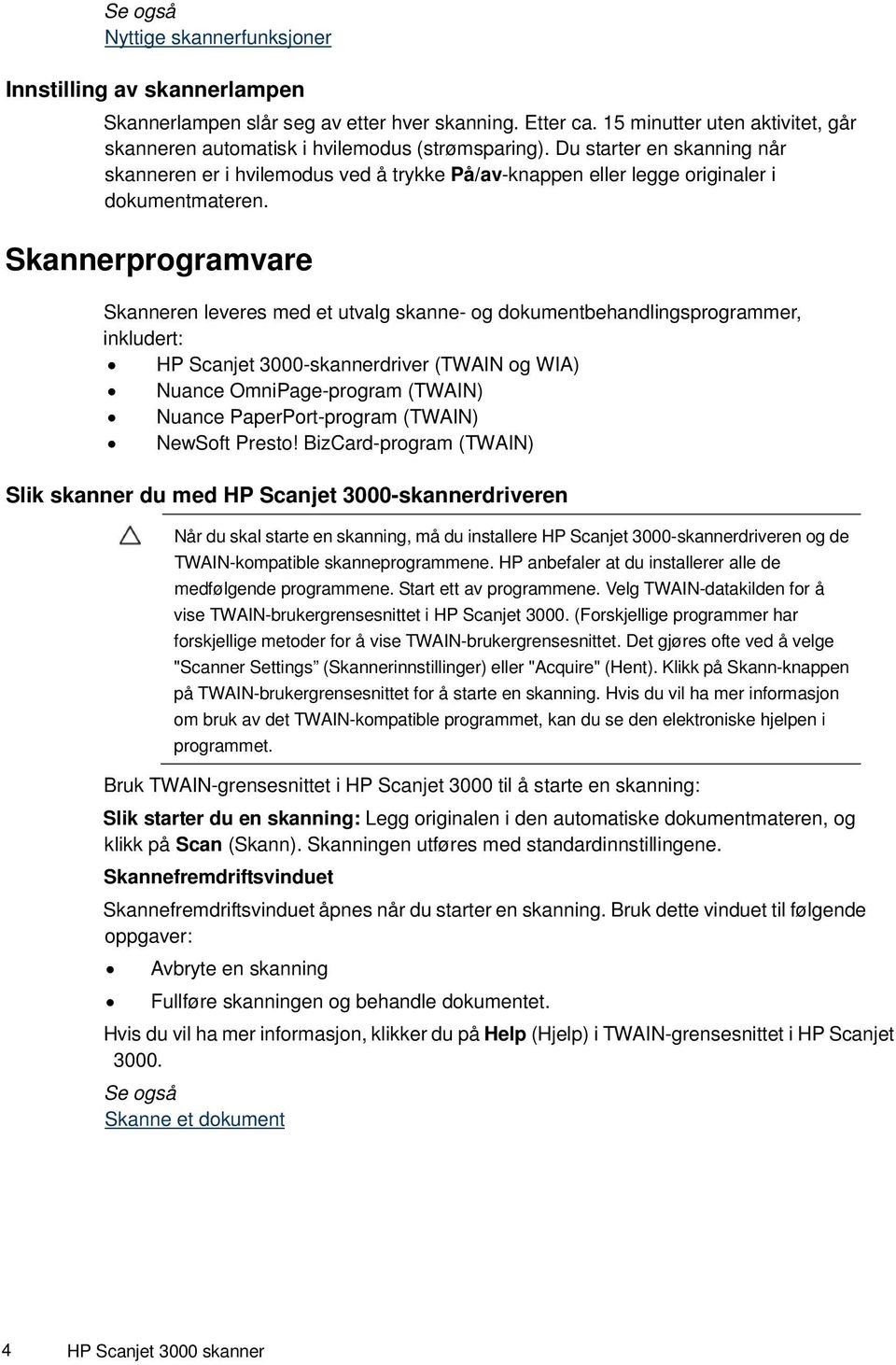 Du starter en skanning når skanneren er i hvilemodus ved å trykke På/av-knappen eller legge originaler i dokumentmateren.