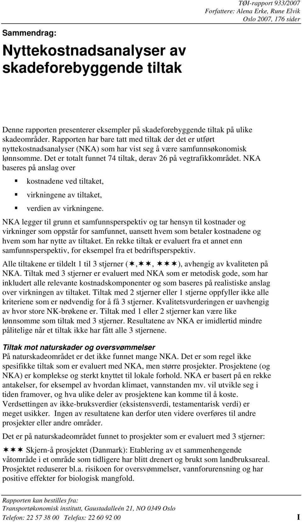 Det er totalt funnet 74 tiltak, derav 26 på vegtrafikkområdet. NKA baseres på anslag over kostnadene ved tiltaket, virkningene av tiltaket, verdien av virkningene.