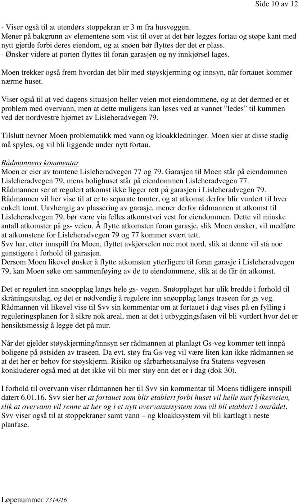 - Ønsker videre at porten flyttes til foran garasjen og ny innkjørsel lages. Moen trekker også frem hvordan det blir med støyskjerming og innsyn, når fortauet kommer nærme huset.