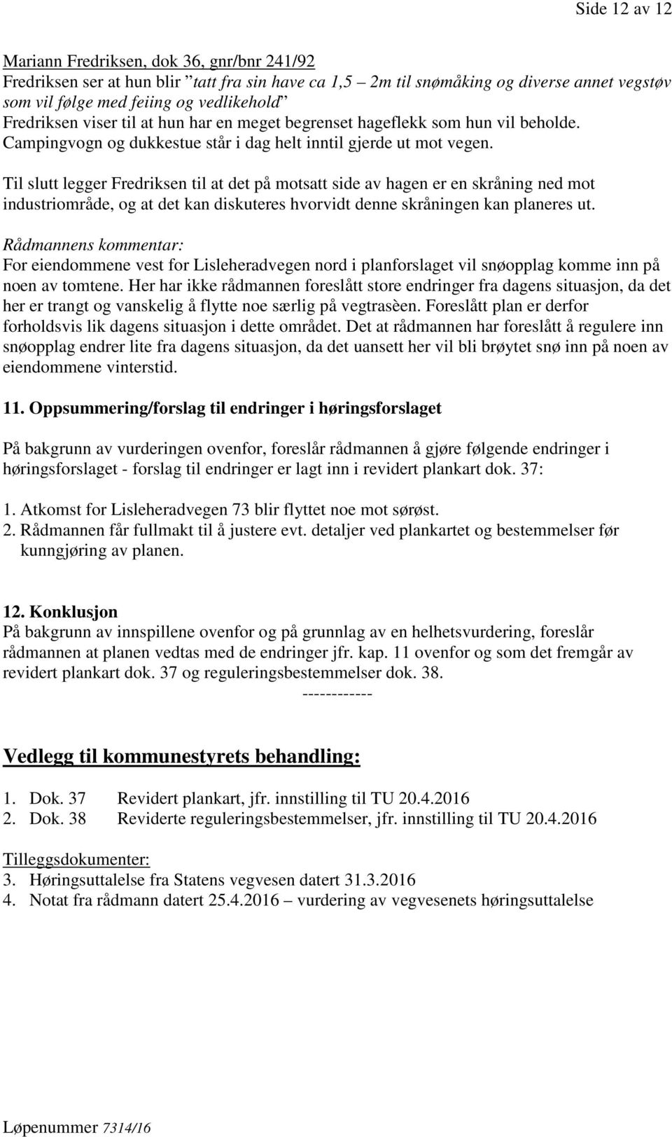 Til slutt legger Fredriksen til at det på motsatt side av hagen er en skråning ned mot industriområde, og at det kan diskuteres hvorvidt denne skråningen kan planeres ut.