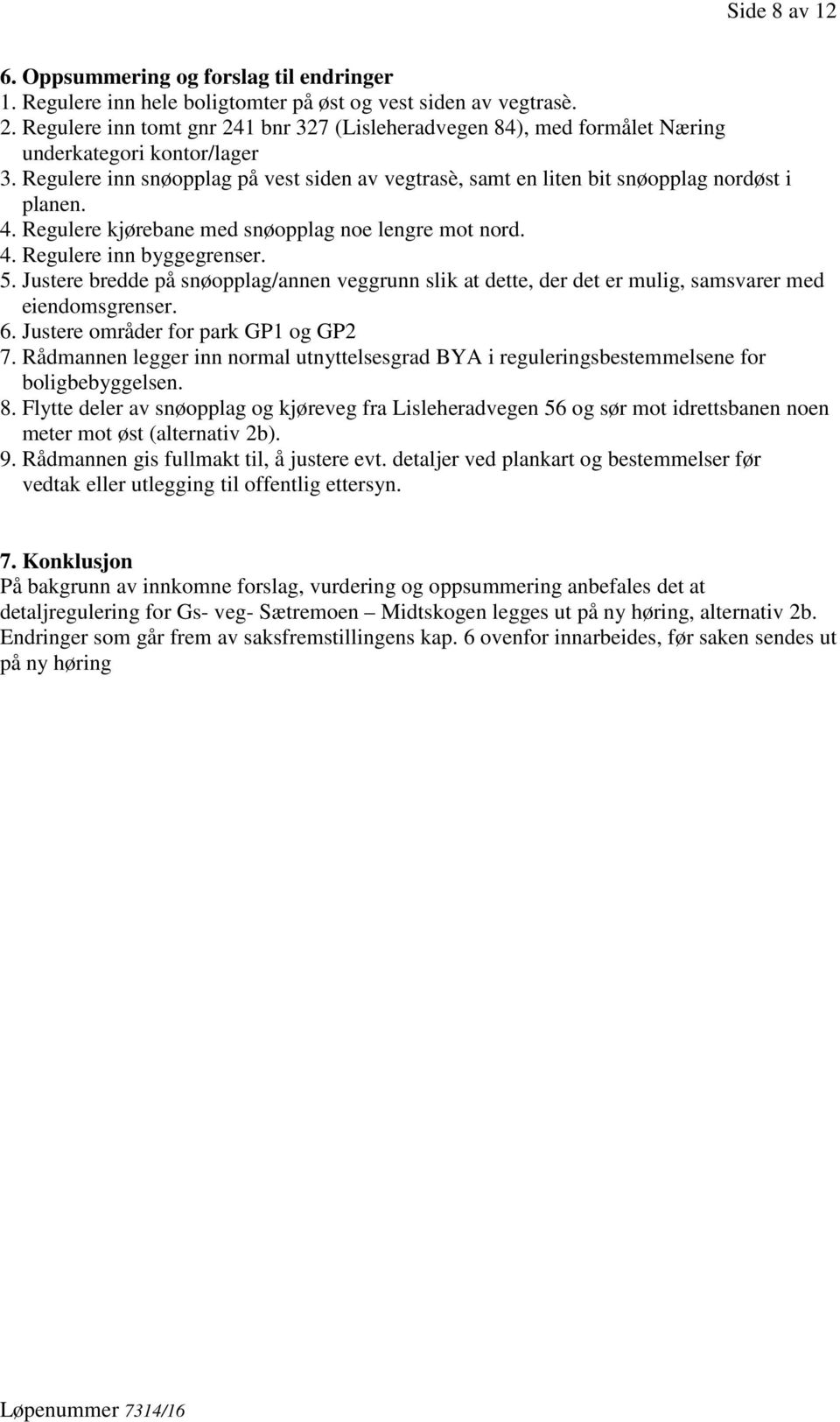 Regulere inn snøopplag på vest siden av vegtrasè, samt en liten bit snøopplag nordøst i planen. 4. Regulere kjørebane med snøopplag noe lengre mot nord. 4. Regulere inn byggegrenser. 5.