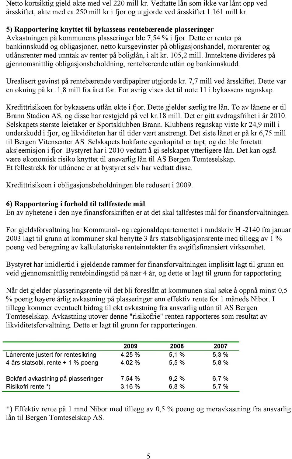 Dette er renter på bankinnskudd og obligasjoner, netto kursgevinster på obligasjonshandel, morarenter og utlånsrenter med unntak av renter på boliglån, i alt kr. 105,2 mill.