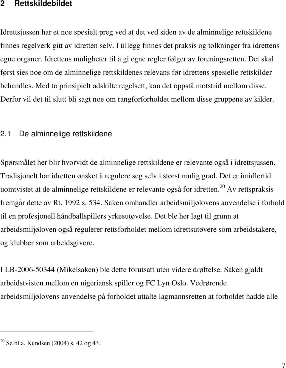 Det skal først sies noe om de alminnelige rettskildenes relevans før idrettens spesielle rettskilder behandles. Med to prinsipielt adskilte regelsett, kan det oppstå motstrid mellom disse.