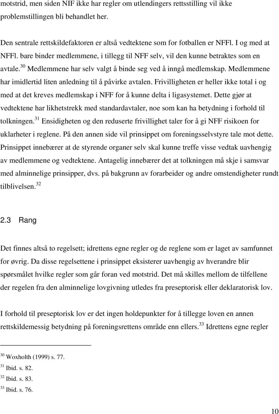 Medlemmene har imidlertid liten anledning til å påvirke avtalen. Frivilligheten er heller ikke total i og med at det kreves medlemskap i NFF for å kunne delta i ligasystemet.