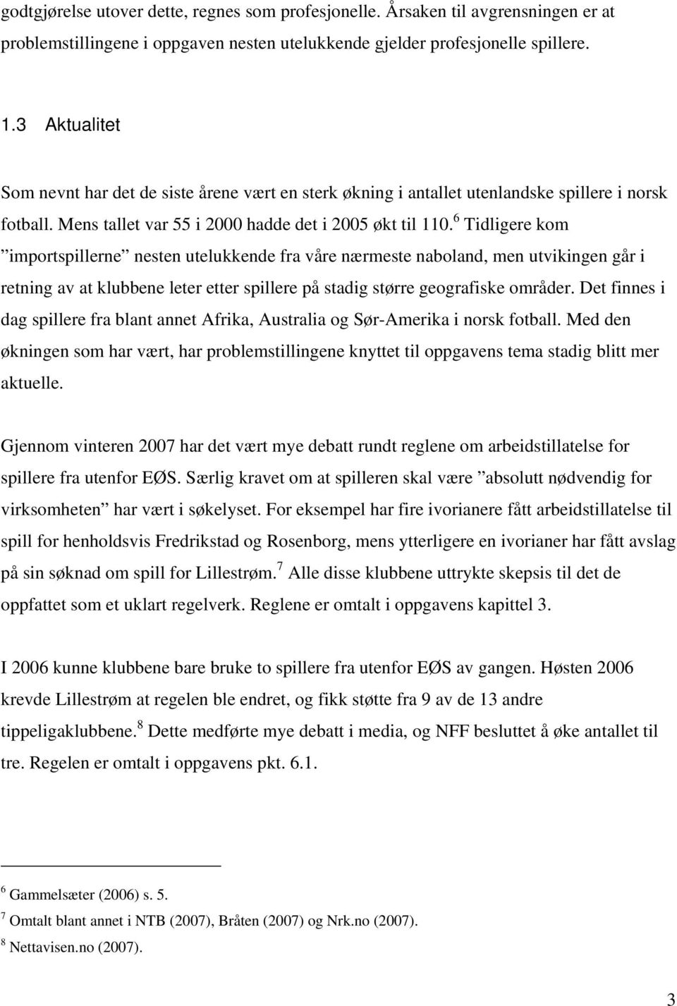 6 Tidligere kom importspillerne nesten utelukkende fra våre nærmeste naboland, men utvikingen går i retning av at klubbene leter etter spillere på stadig større geografiske områder.