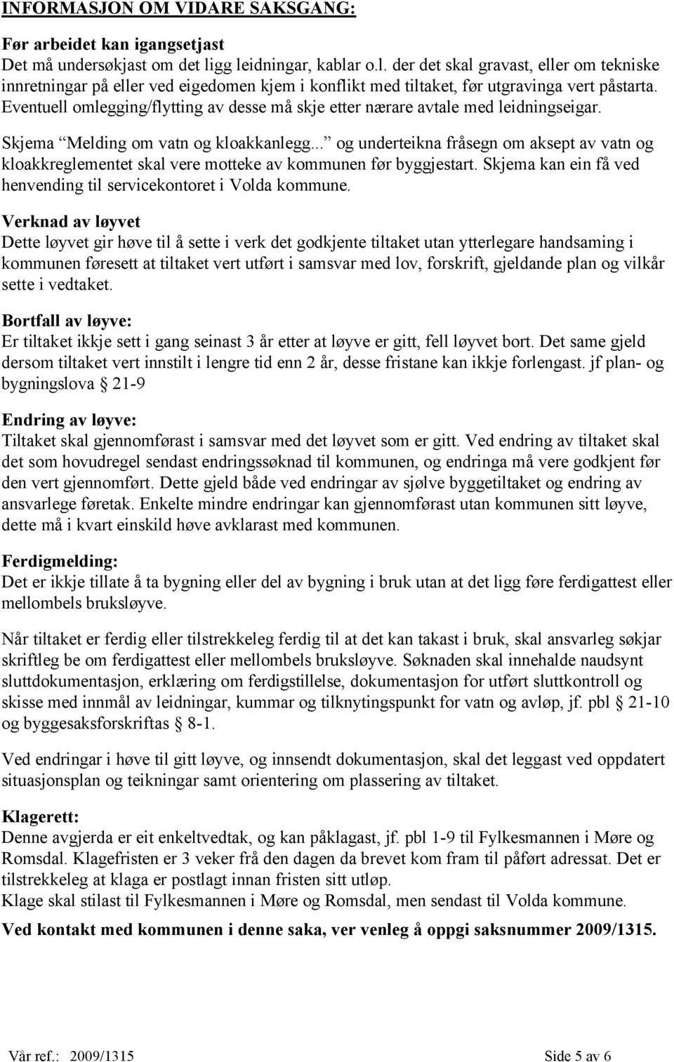 Eventuell omlegging/flytting av desse må skje etter nærare avtale med leidningseigar. Skjema Melding om vatn og kloakkanlegg.