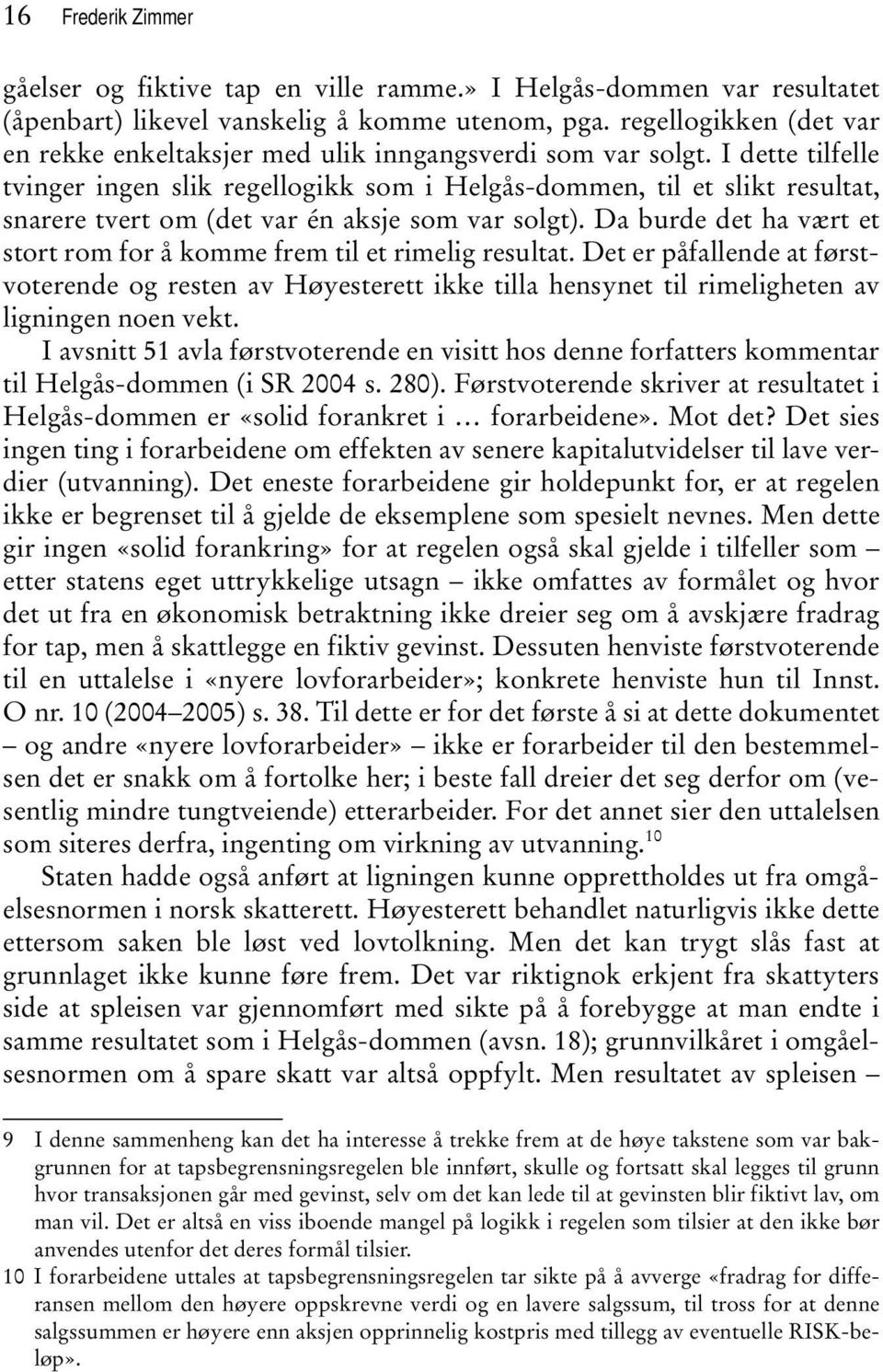 I dette tilfelle tvinger ingen slik regellogikk som i Helgås-dommen, til et slikt resultat, snarere tvert om (det var én aksje som var solgt).
