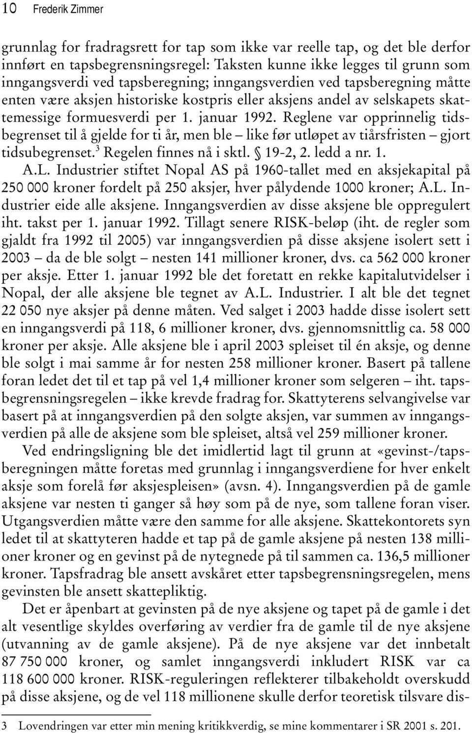 Reglene var opprinnelig tidsbegrenset til å gjelde for ti år, men ble like før utløpet av tiårsfristen gjort tidsubegrenset. 3 Regelen finnes nå i sktl. 19-2, 2. ledd a nr. 1. A.L.