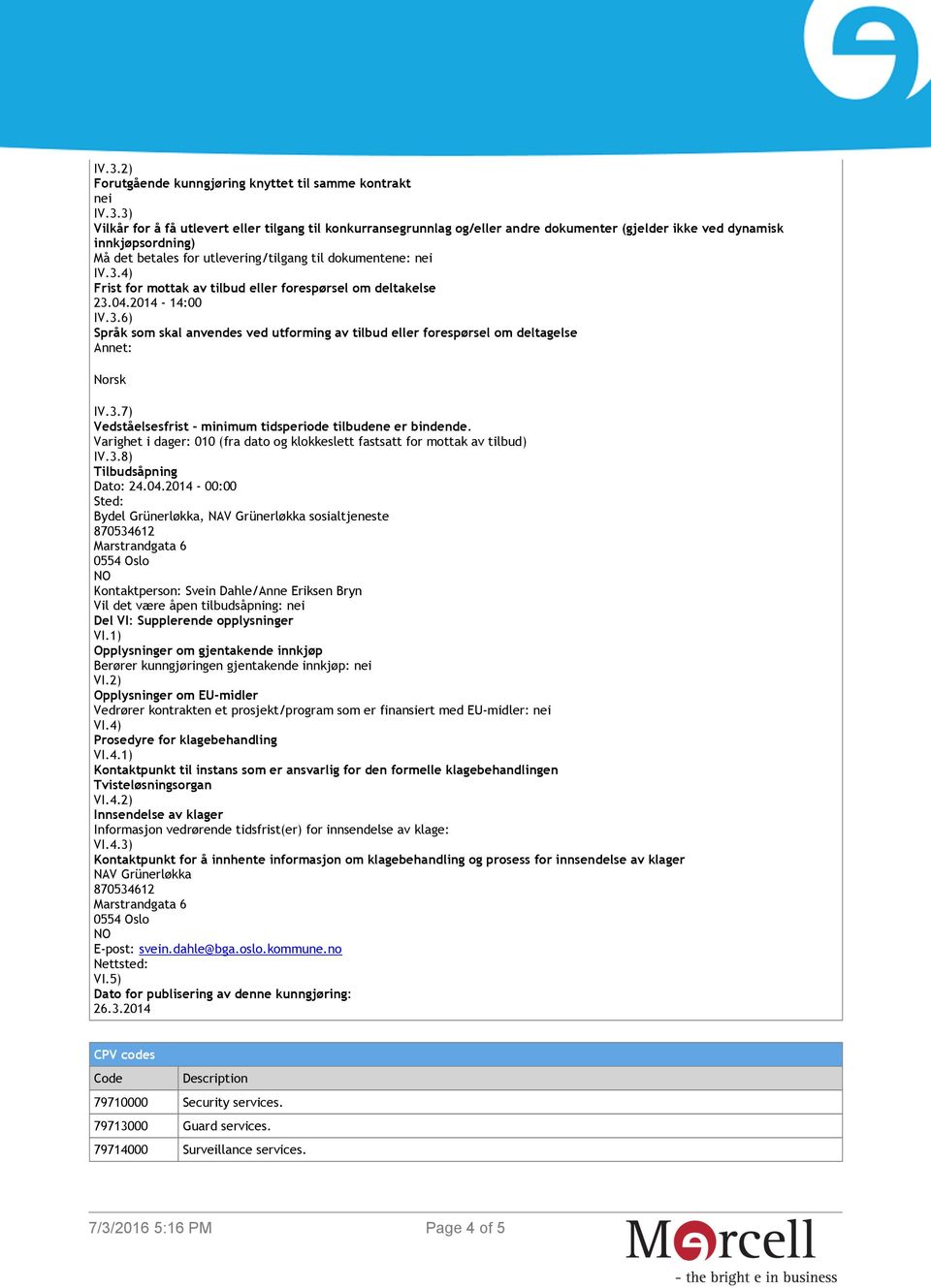 3.7) Vedståelsesfrist - minimum tidsperiode tilbudene er bindende. Varighet i dager: 010 (fra dato og klokkeslett fastsatt for mottak av tilbud) IV.3.8) Tilbudsåpning Dato: 24.04.