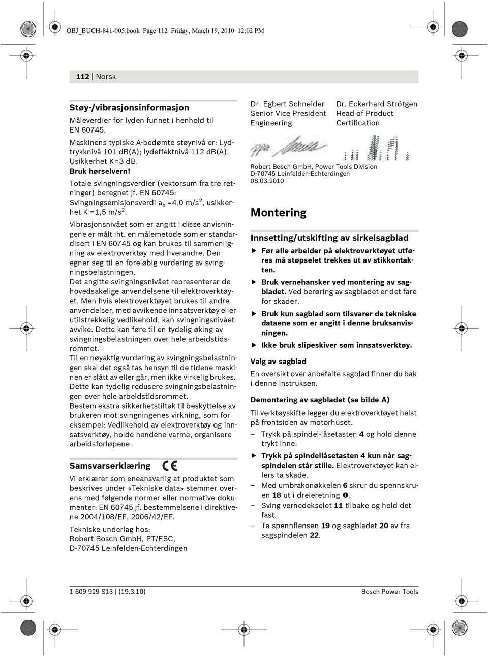 EN 60745: Svingningsemisjonsverdi a h =4,0 m/s 2, usikkerhet K =1,5 m/s 2. Vibrasjonsnivået som er angitt i disse anvisningene er målt iht.