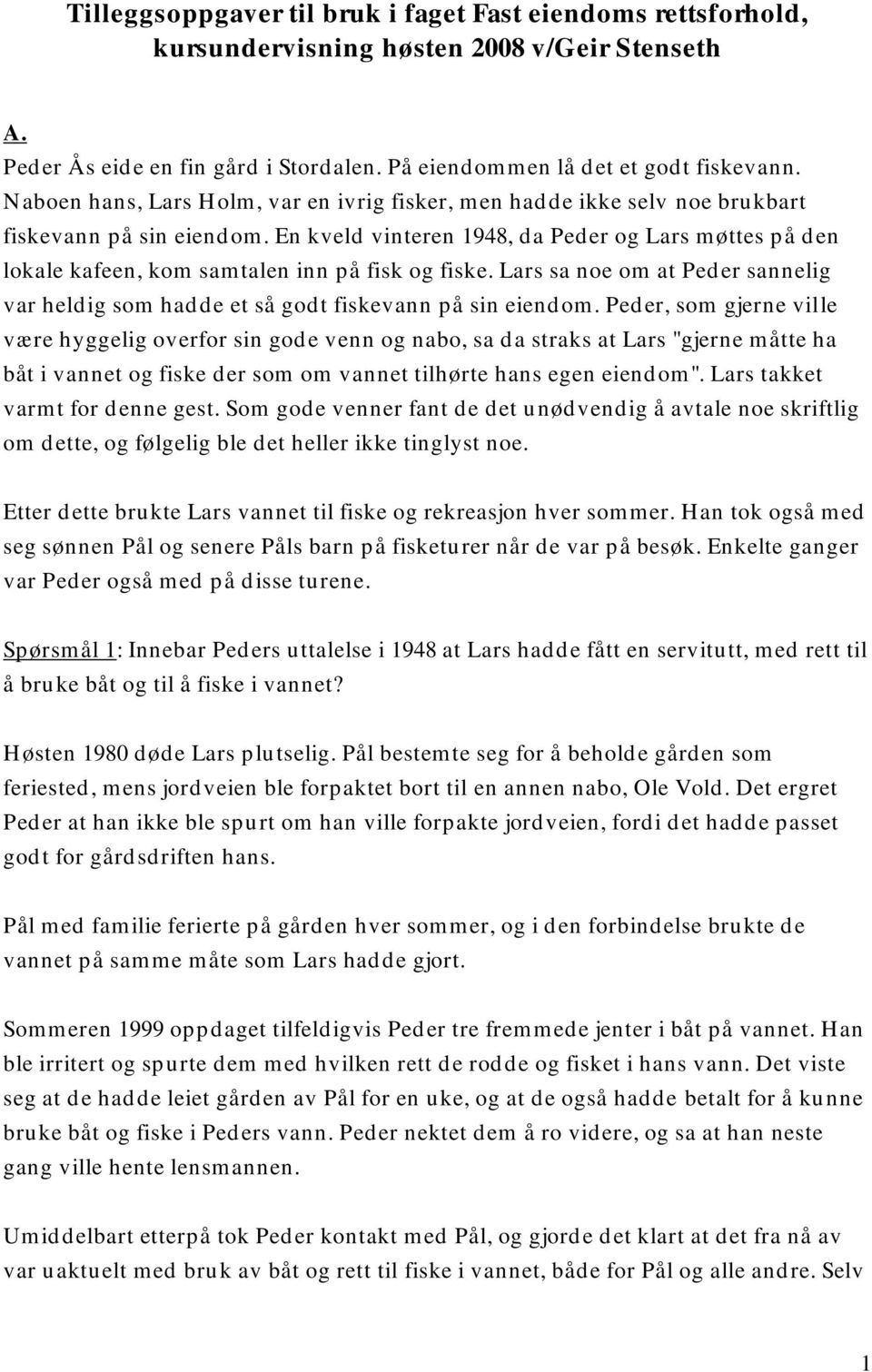 En kveld vinteren 1948, da Peder og Lars møttes på den lokale kafeen, kom samtalen inn på fisk og fiske. Lars sa noe om at Peder sannelig var heldig som hadde et så godt fiskevann på sin eiendom.