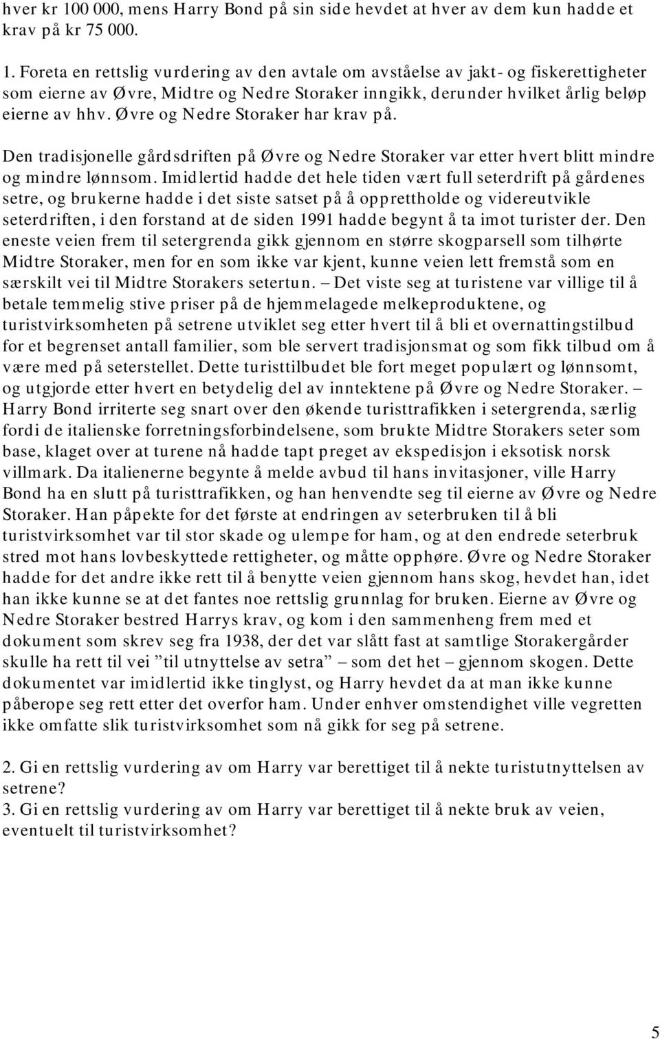 Imidlertid hadde det hele tiden vært full seterdrift på gårdenes setre, og brukerne hadde i det siste satset på å opprettholde og videreutvikle seterdriften, i den forstand at de siden 1991 hadde