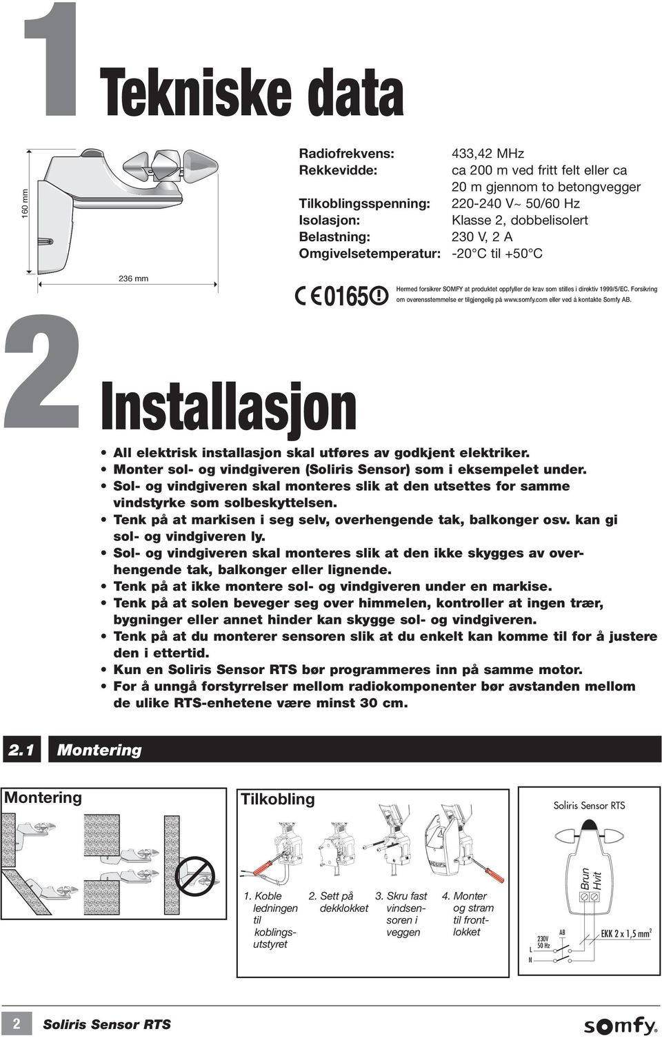 Forsikring om overensstemmelse er tilgjengelig på www.somfy.com eller ved å kontakte Somfy AB. 2 Installasjon All elektrisk installasjon skal utføres av godkjent elektriker.