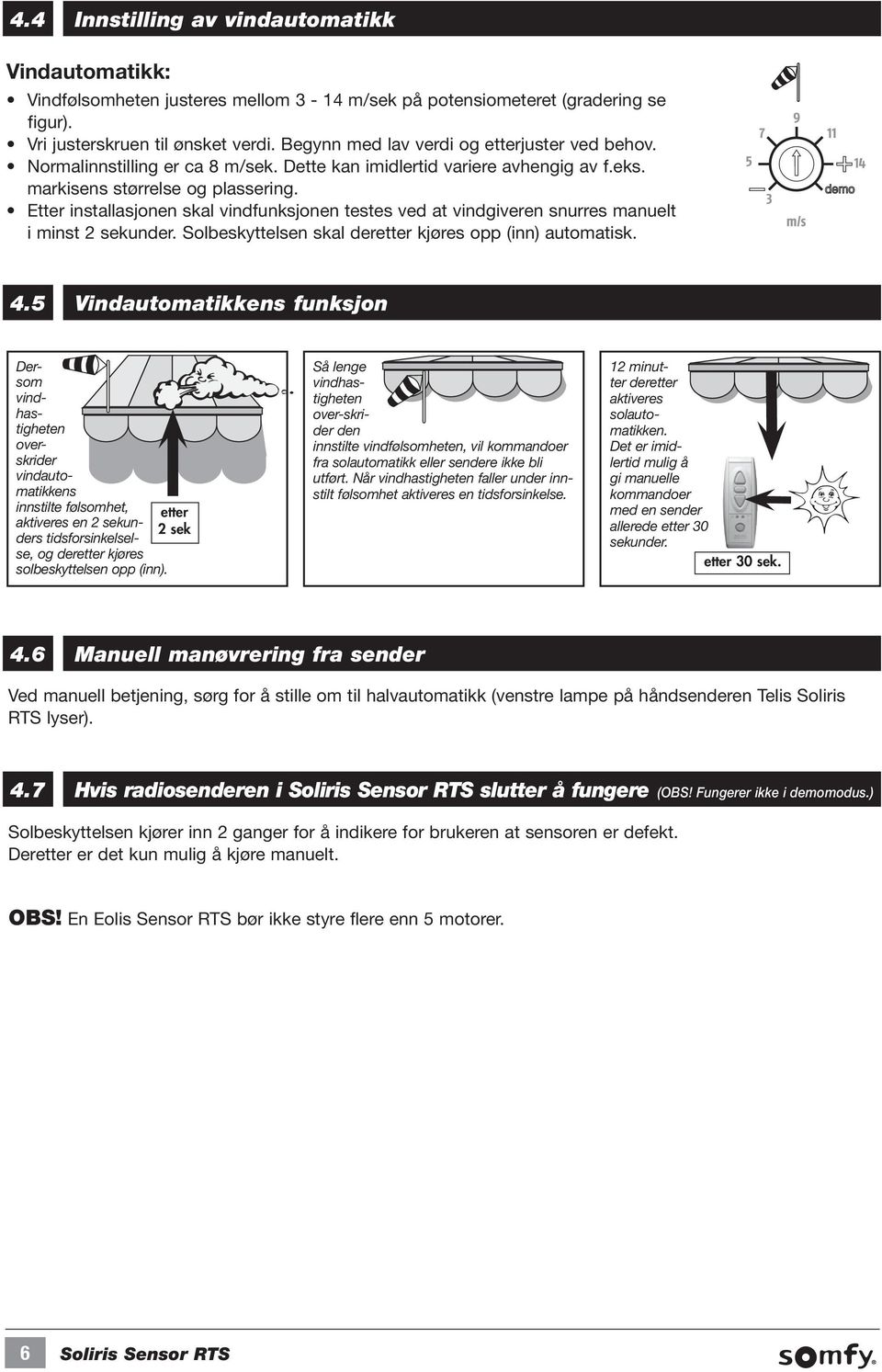 Etter installasjonen skal vindfunksjonen testes ved at vindgiveren snurres manuelt i minst 2 sekunder. Solbeskyttelsen skal deretter kjøres opp (inn) automatisk. 4.
