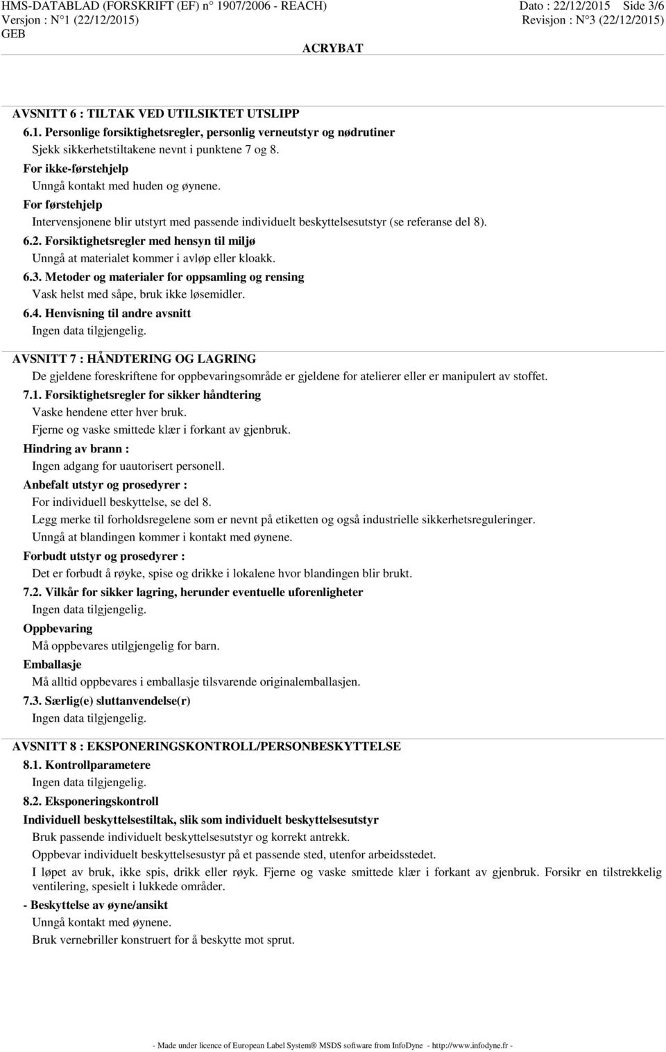 Forsiktighetsregler med hensyn til miljø Unngå at materialet kommer i avløp eller kloakk. 6.3. Metoder og materialer for oppsamling og rensing Vask helst med såpe, bruk ikke løsemidler. 6.4.