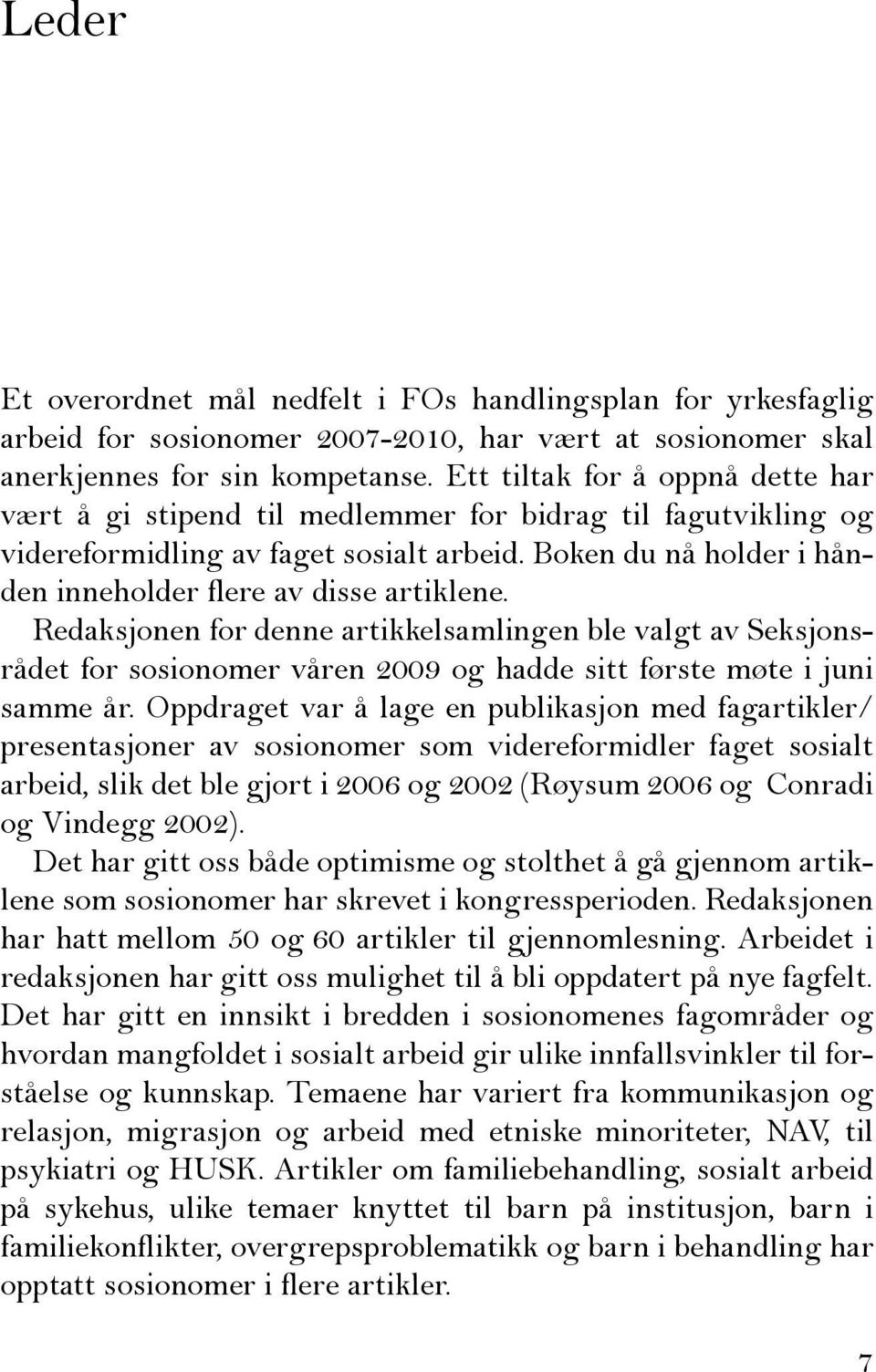 Boken du nå holder i hånden inneholder flere av disse artiklene. Redaksjonen for denne artikkelsamlingen ble valgt av Seksjonsrådet for sosionomer våren 2009 og hadde sitt første møte i juni samme år.