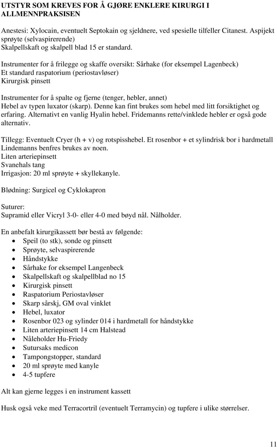 Instrumenter for å frilegge og skaffe oversikt: Sårhake (for eksempel Lagenbeck) Et standard raspatorium (periostavløser) Kirurgisk pinsett Instrumenter for å spalte og fjerne (tenger, hebler, annet)