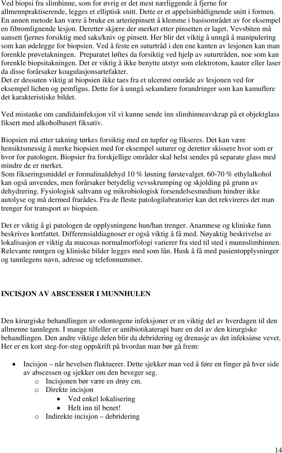 Vevsbiten må uansett fjernes forsiktig med saks/kniv og pinsett. Her blir det viktig å unngå å manipulering som kan ødelegge for biopsien.