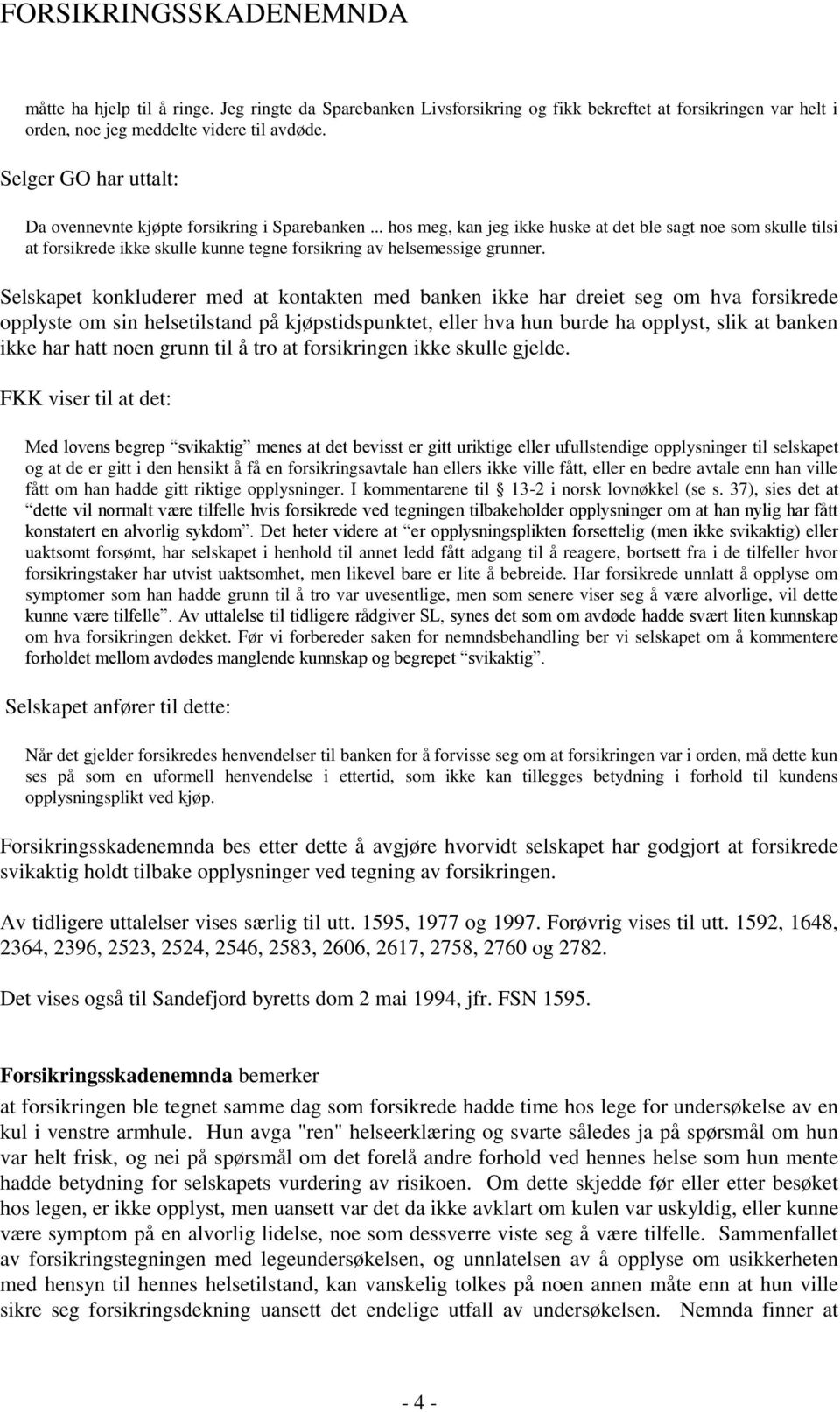 .. hos meg, kan jeg ikke huske at det ble sagt noe som skulle tilsi at forsikrede ikke skulle kunne tegne forsikring av helsemessige grunner.